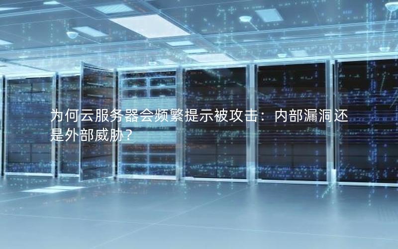 为何云服务器会频繁提示被攻击：内部漏洞还是外部威胁？