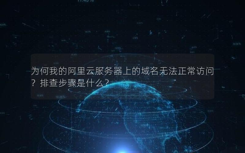 为何我的阿里云服务器上的域名无法正常访问？排查步骤是什么？