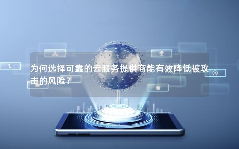 为何选择可靠的云服务提供商能有效降低被攻击的风险？