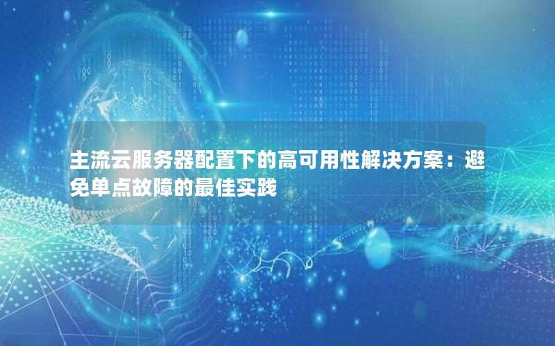 主流云服务器配置下的高可用性解决方案：避免单点故障的最佳实践