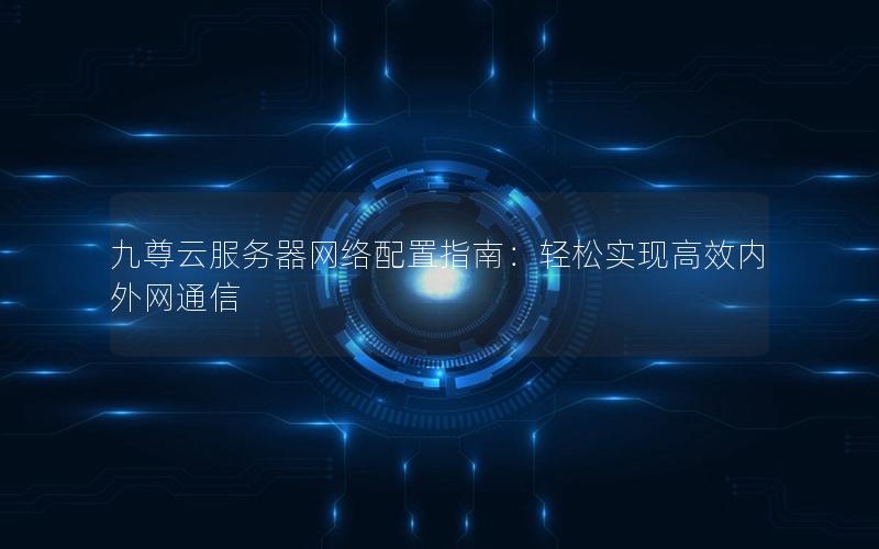 九尊云服务器网络配置指南：轻松实现高效内外网通信