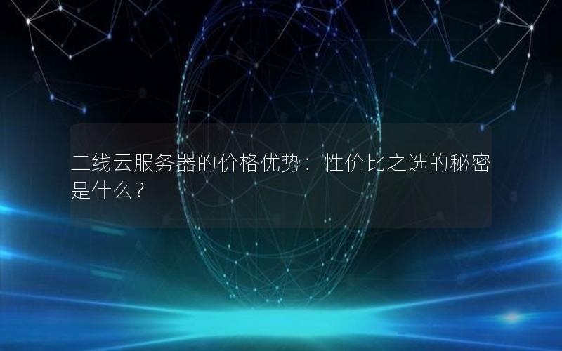 二线云服务器的价格优势：性价比之选的秘密是什么？