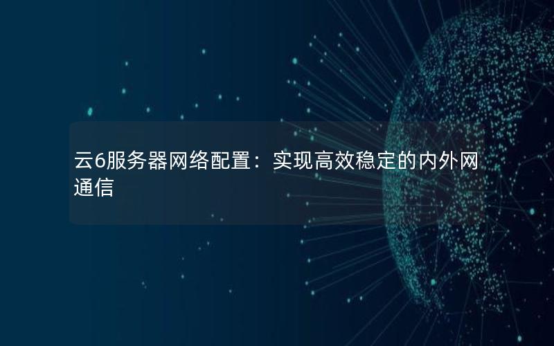 云6服务器网络配置：实现高效稳定的内外网通信