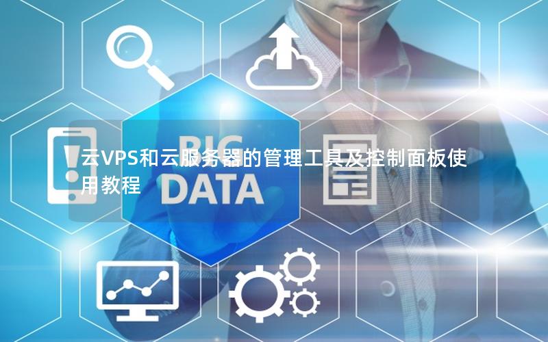 云VPS和云服务器的管理工具及控制面板使用教程
