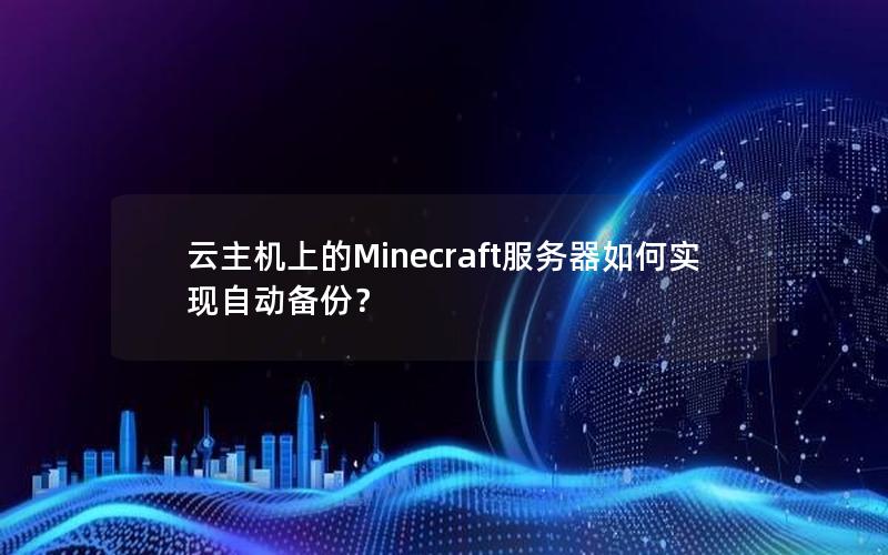 云主机上的Minecraft服务器如何实现自动备份？