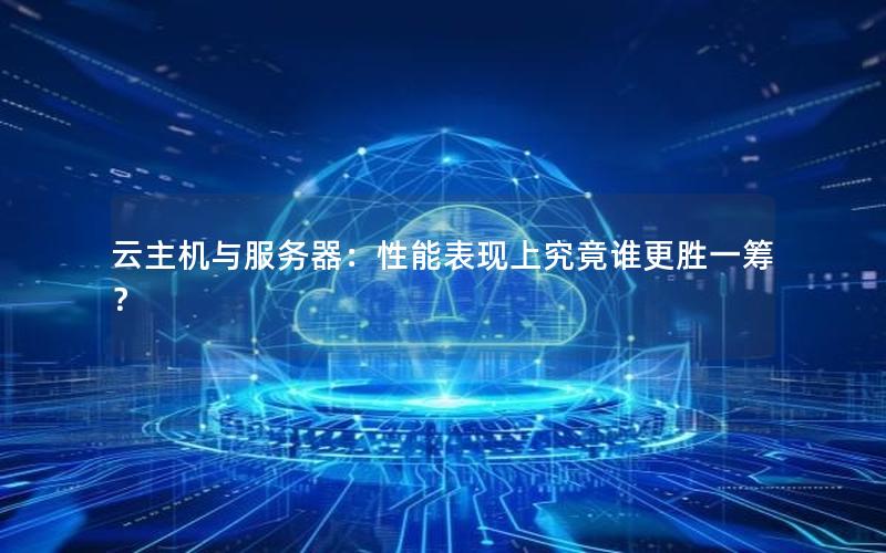 云主机与服务器：性能表现上究竟谁更胜一筹？