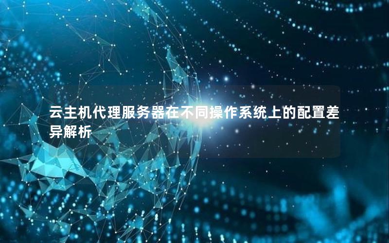 云主机代理服务器在不同操作系统上的配置差异解析
