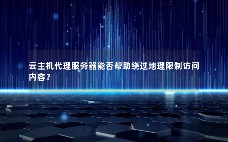 云主机代理服务器能否帮助绕过地理限制访问内容？
