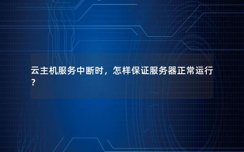 云主机服务中断时，怎样保证服务器正常运行？