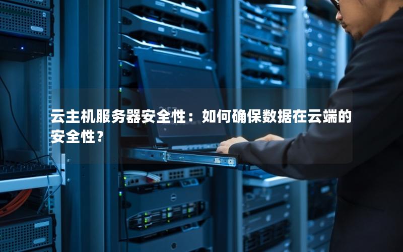 云主机服务器安全性：如何确保数据在云端的安全性？
