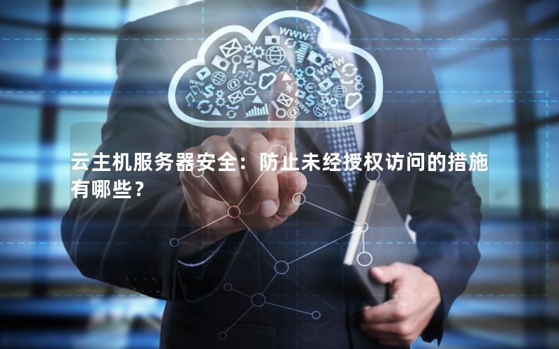 云主机服务器安全：防止未经授权访问的措施有哪些？