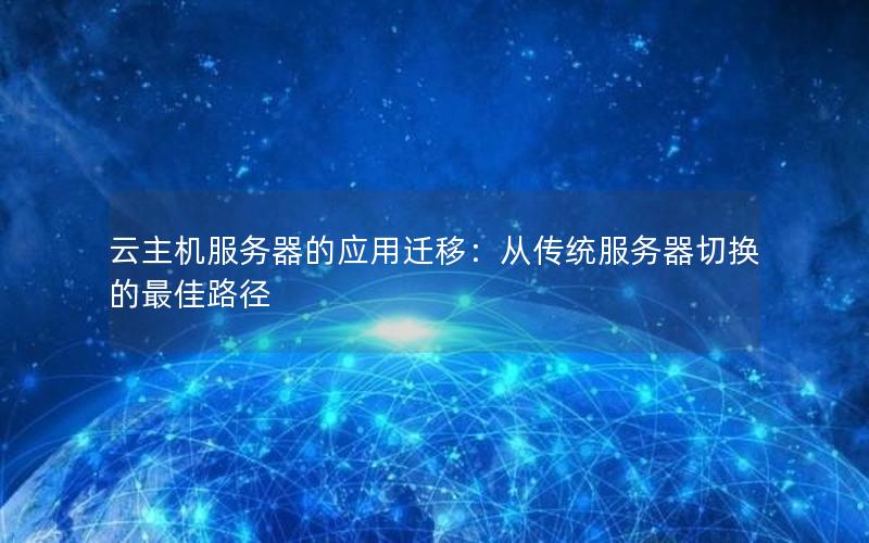 云主机服务器的应用迁移：从传统服务器切换的最佳路径