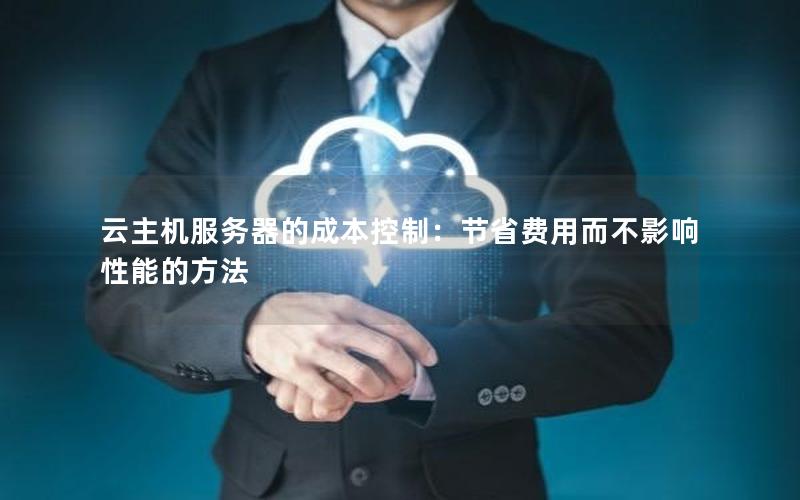 云主机服务器的成本控制：节省费用而不影响性能的方法