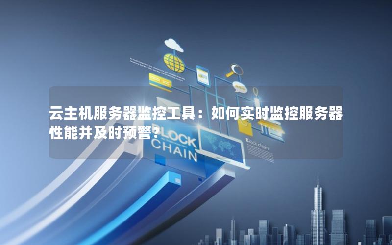 云主机服务器监控工具：如何实时监控服务器性能并及时预警？