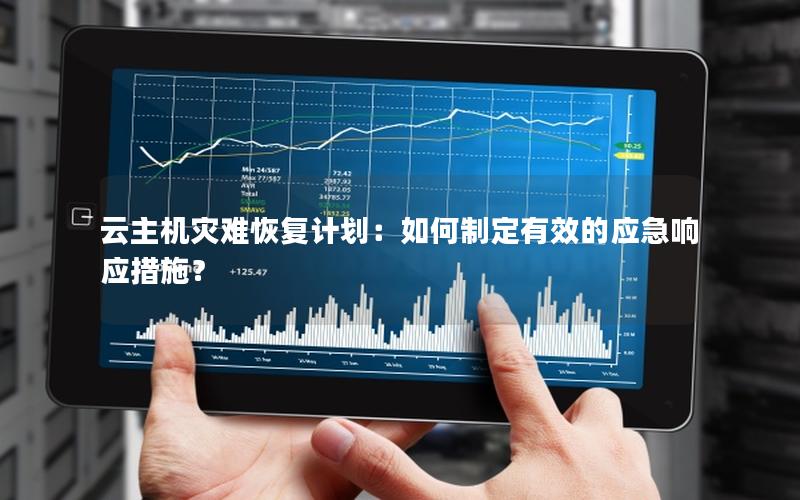 云主机灾难恢复计划：如何制定有效的应急响应措施？