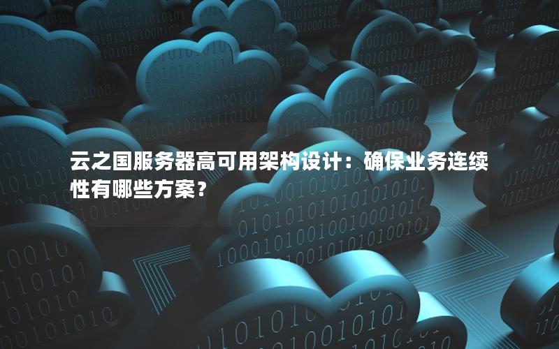 云之国服务器高可用架构设计：确保业务连续性有哪些方案？