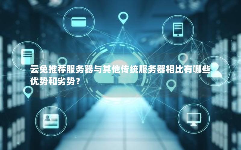云免推荐服务器与其他传统服务器相比有哪些优势和劣势？