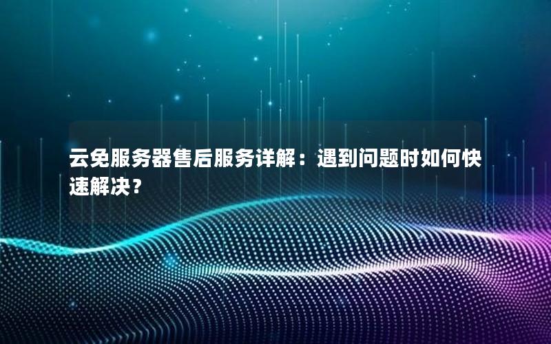 云免服务器售后服务详解：遇到问题时如何快速解决？
