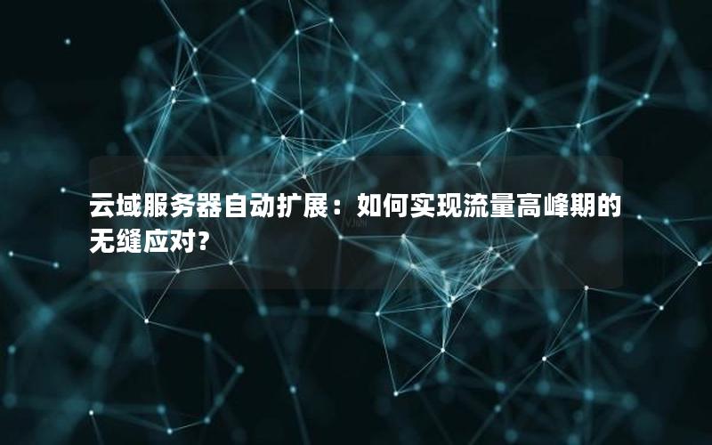 云域服务器自动扩展：如何实现流量高峰期的无缝应对？