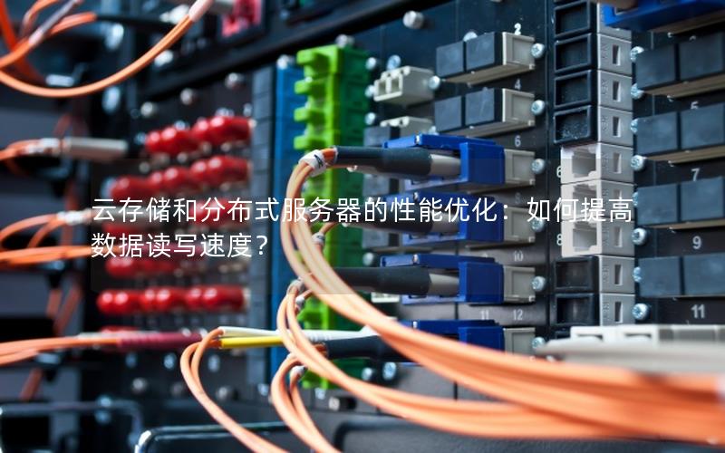 云存储和分布式服务器的性能优化：如何提高数据读写速度？