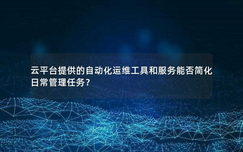 云平台提供的自动化运维工具和服务能否简化日常管理任务？