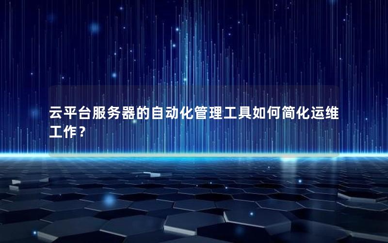 云平台服务器的自动化管理工具如何简化运维工作？