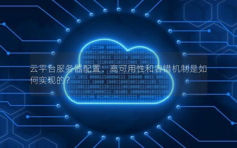 云平台服务器配置：高可用性和容错机制是如何实现的？