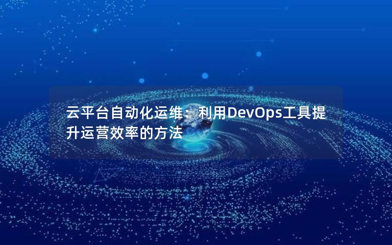 云平台自动化运维：利用DevOps工具提升运营效率的方法