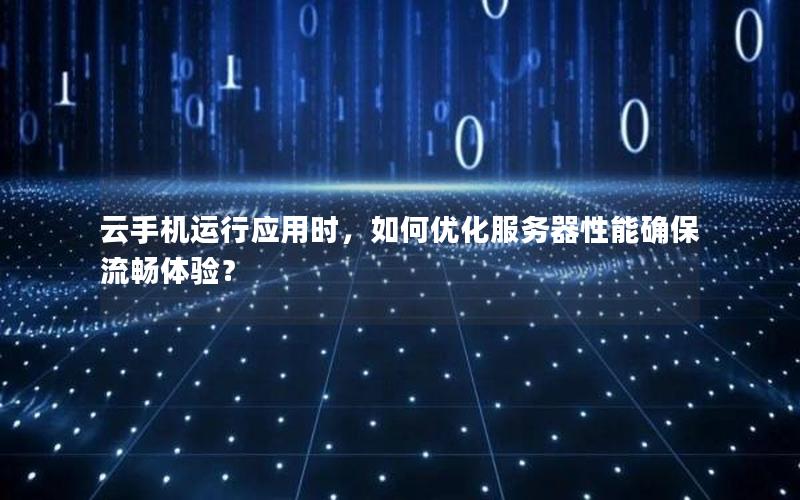 云手机运行应用时，如何优化服务器性能确保流畅体验？