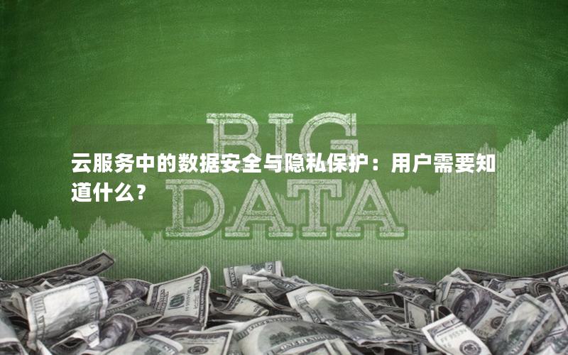 云服务中的数据安全与隐私保护：用户需要知道什么？