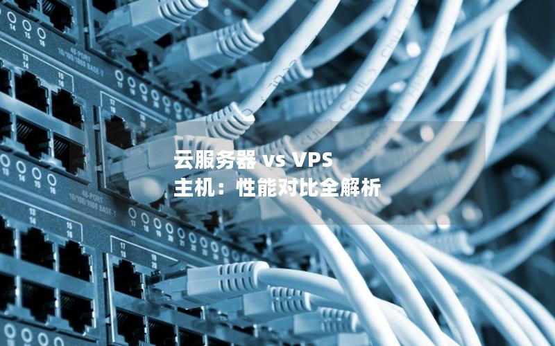 云服务器 vs VPS 主机：性能对比全解析