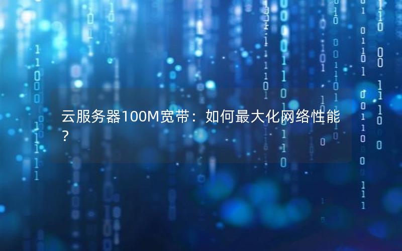云服务器100M宽带：如何最大化网络性能？