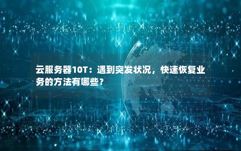 云服务器10T：遇到突发状况，快速恢复业务的方法有哪些？