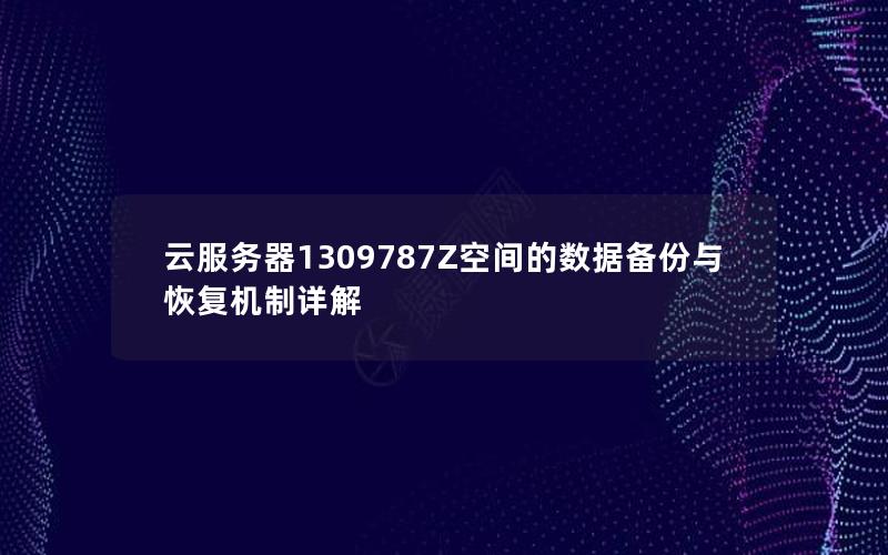 云服务器1309787Z空间的数据备份与恢复机制详解