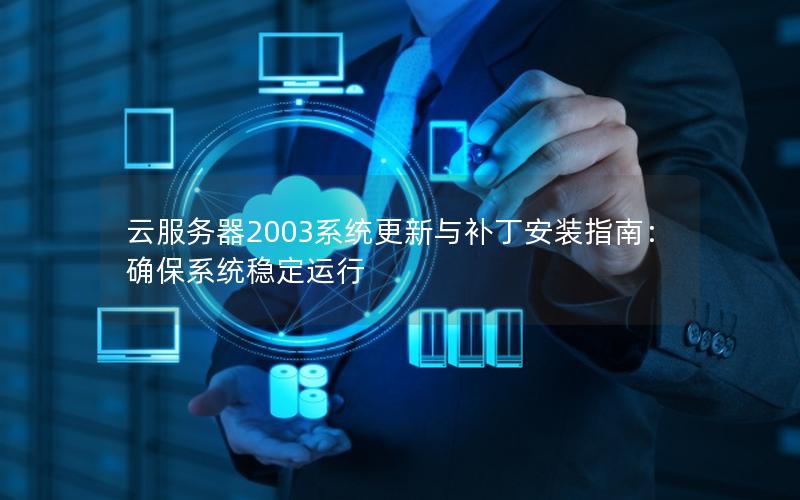 云服务器2003系统更新与补丁安装指南：确保系统稳定运行