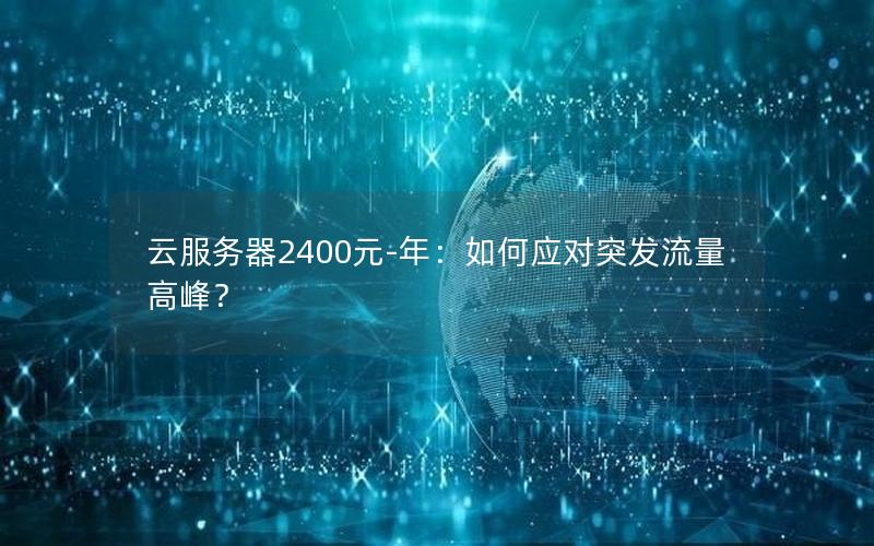 云服务器2400元-年：如何应对突发流量高峰？