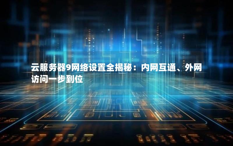 云服务器9网络设置全揭秘：内网互通、外网访问一步到位