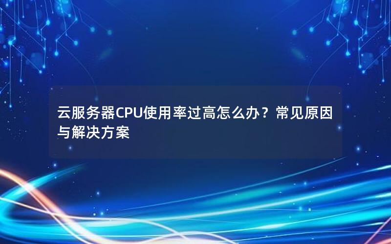 云服务器CPU使用率过高怎么办？常见原因与解决方案