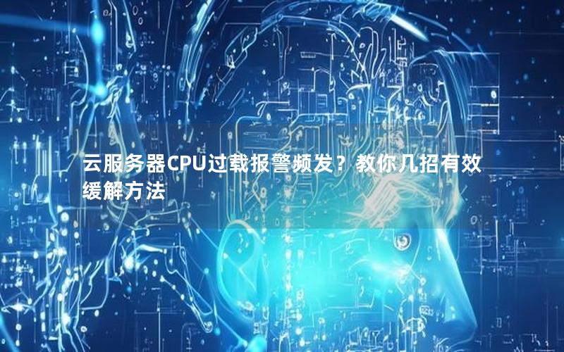 云服务器CPU过载报警频发？教你几招有效缓解方法