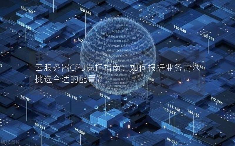 云服务器CPU选择指南：如何根据业务需求挑选合适的配置？
