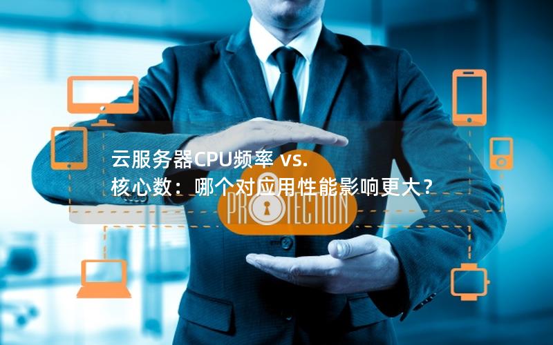 云服务器CPU频率 vs. 核心数：哪个对应用性能影响更大？