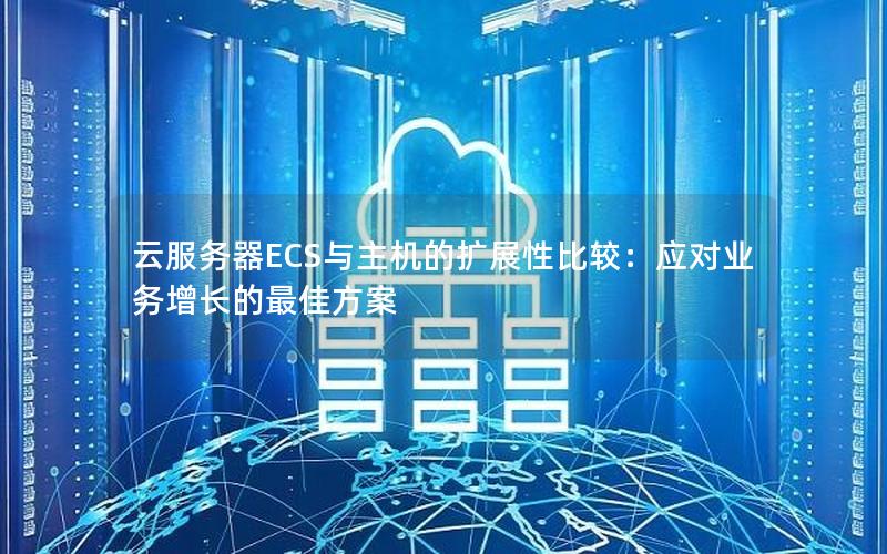 云服务器ECS与主机的扩展性比较：应对业务增长的最佳方案