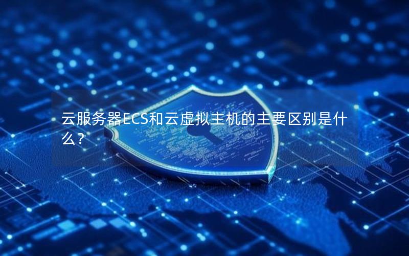 云服务器ECS和云虚拟主机的主要区别是什么？