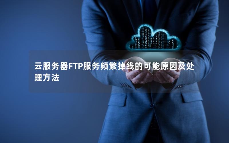 云服务器FTP服务频繁掉线的可能原因及处理方法