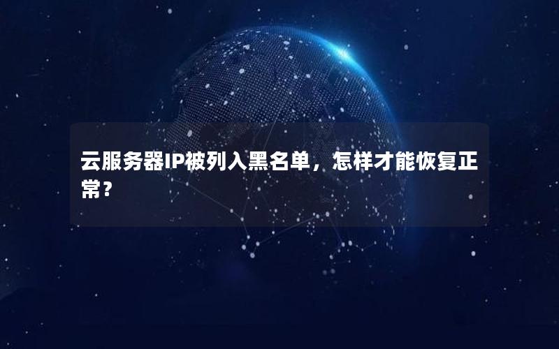 云服务器IP被列入黑名单，怎样才能恢复正常？