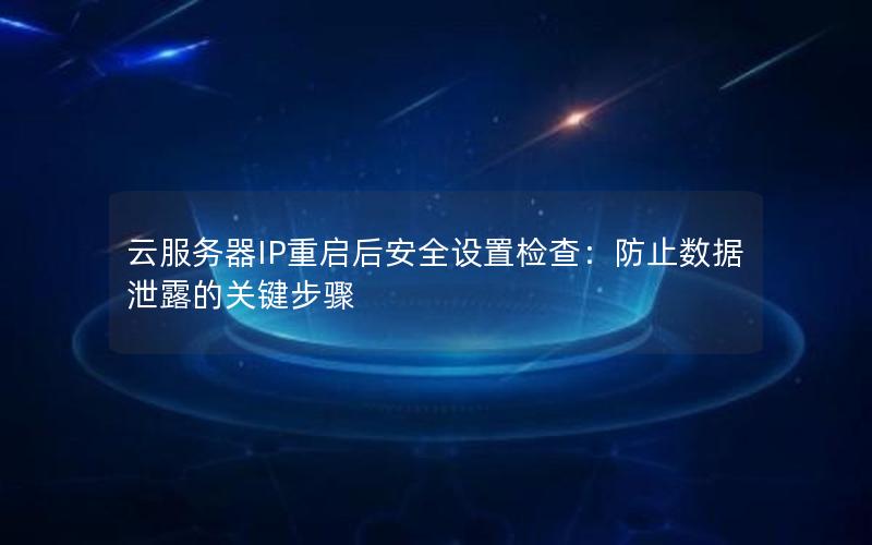 云服务器IP重启后安全设置检查：防止数据泄露的关键步骤
