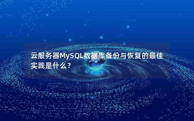 云服务器MySQL数据库备份与恢复的最佳实践是什么？