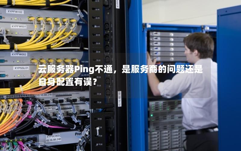 云服务器Ping不通，是服务商的问题还是自身配置有误？