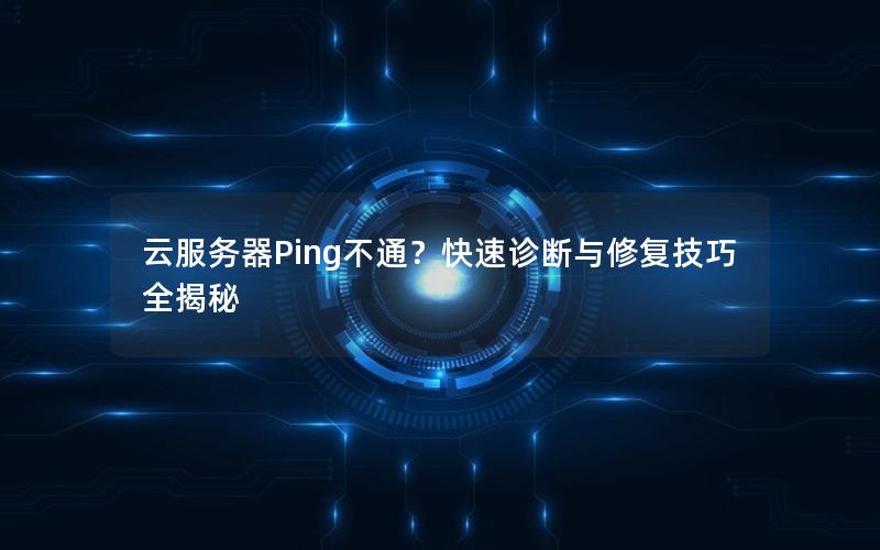 云服务器Ping不通？快速诊断与修复技巧全揭秘