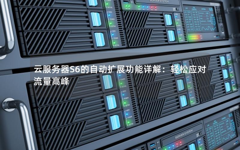 云服务器S6的自动扩展功能详解：轻松应对流量高峰